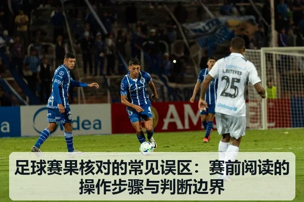 足球赛果核对的常见误区：赛前阅读的操作步骤与判断边界